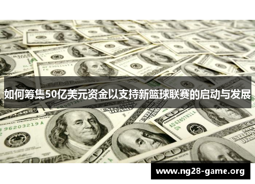 如何筹集50亿美元资金以支持新篮球联赛的启动与发展 如何筹集50亿美元资金以支持新篮球联赛的启动与发展