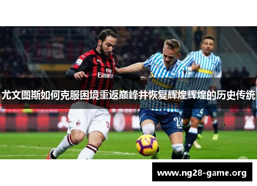 尤文图斯如何克服困境重返巅峰并恢复辉煌辉煌的历史传统