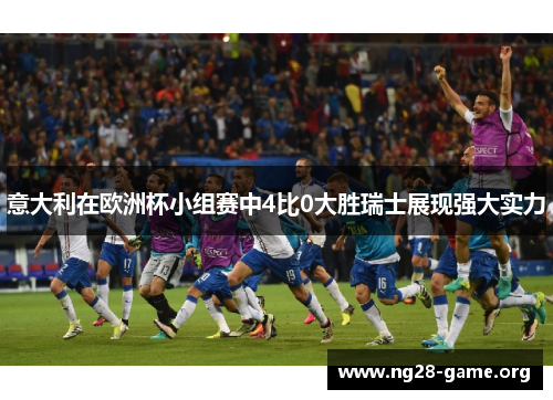 意大利在欧洲杯小组赛中4比0大胜瑞士展现强大实力 意大利在欧洲杯小组赛中4比0大胜瑞士展现强大实力