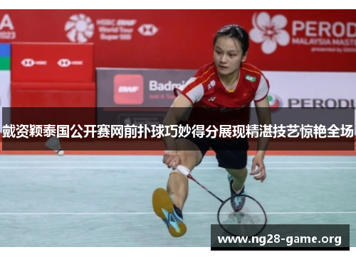 戴资颖泰国公开赛网前扑球巧妙得分展现精湛技艺惊艳全场 戴资颖泰国公开赛网前扑球巧妙得分展现精湛技艺惊艳全场