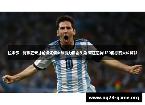 拉米尔：阿根廷天才前锋凭借突破能力崭露头角 曾在南美U20锦标赛大放异彩