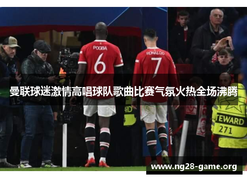 曼联球迷激情高唱球队歌曲比赛气氛火热全场沸腾