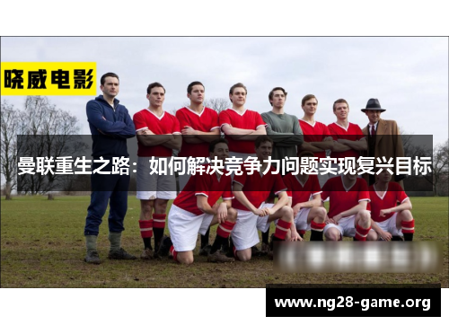 曼联重生之路：如何解决竞争力问题实现复兴目标