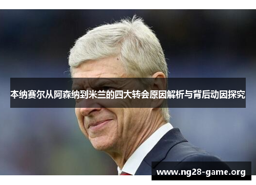 本纳赛尔从阿森纳到米兰的四大转会原因解析与背后动因探究 本纳赛尔从阿森纳到米兰的四大转会原因解析与背后动因探究