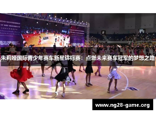 朱莉娅国际青少年赛车新星锦标赛：点燃未来赛车冠军的梦想之路