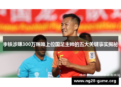 李铁涉嫌300万贿赂上位国足主帅的五大关键事实揭秘