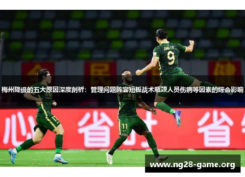 梅州降级的五大原因深度剖析：管理问题阵容短板战术瓶颈人员伤病等因素的综合影响