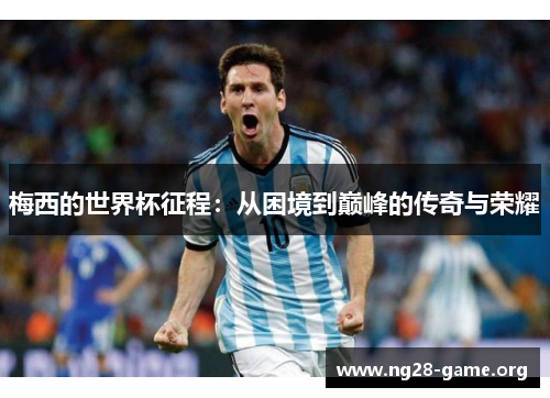 梅西的世界杯征程：从困境到巅峰的传奇与荣耀