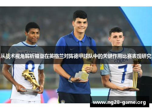 从战术视角解析福登在英格兰对阵德甲球队中的关键作用比赛表现研究